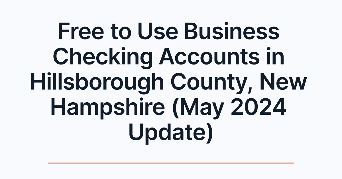 Free to Use Business Checking Accounts in Hillsborough County, New Hampshire (May 2024 Update)